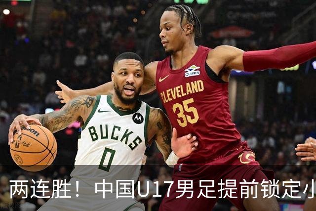 两连胜！中国U17男足提前锁定小组头名出线