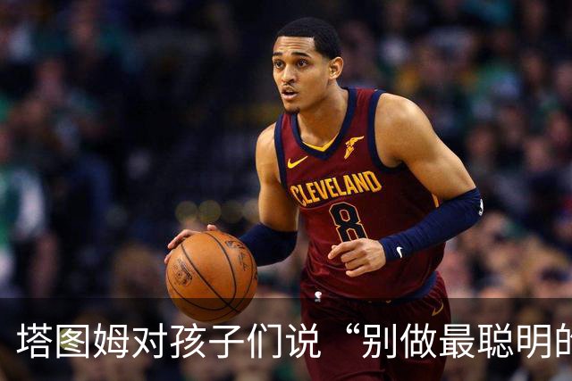 塔图姆对孩子们说“别做最聪明的那一个”，发言用词与布朗传闻惊人相似