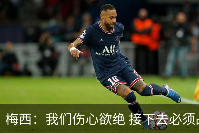 梅西：我们伤心欲绝 接下去必须战胜墨西哥