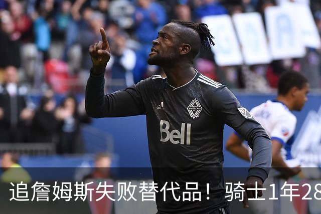 追詹姆斯失败替代品！骑士1年280万签前5号秀海佐尼亚 时隔6年回NBA