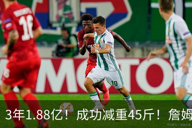 3年1.88亿！成功减重45斤！詹姆斯等来最强帮手
